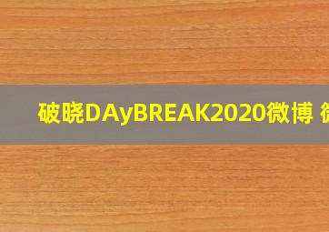 破晓DAyBREAK2020微博 微博